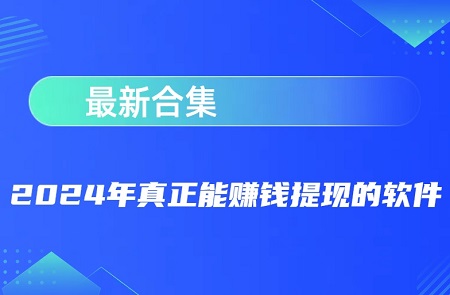 真正能赚钱的软件有哪些？2024年真正能赚钱提现的软件