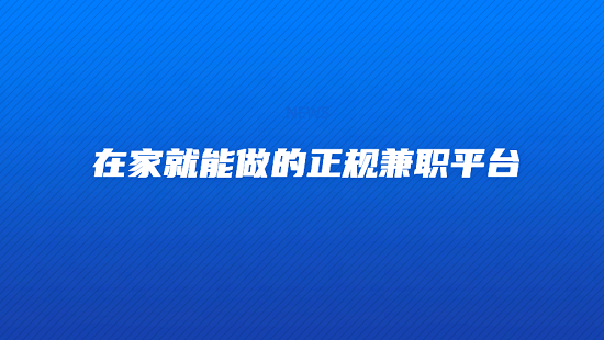 有哪些可以在家做的正规兼职（在家就能做的正规兼职平台）