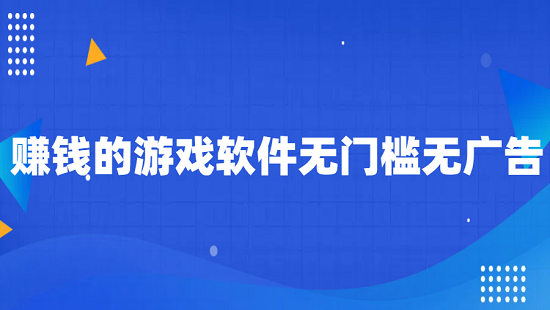赚钱的游戏软件无门槛无广告（2025年真正无广告无门槛秒提现的赚钱游戏）