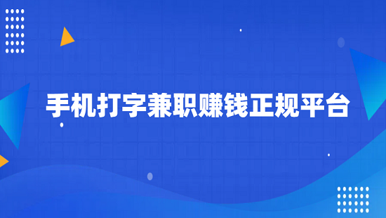 手机打字兼职赚钱正规平台（手机接单赚钱一单一结的app）
