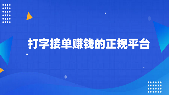 打字接单赚钱的正规平台（适合学生党的正规赚钱平台）