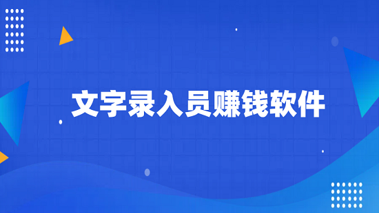 文字录入员赚钱软件（小说录入赚钱app推荐）