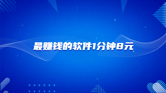 最赚钱的软件1分钟8元（没有广告的靠谱赚钱软件）