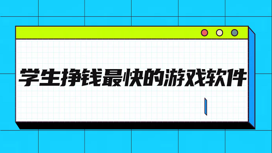 学生挣钱最快的游戏软件有哪些？几款学生赚钱最快的游戏app