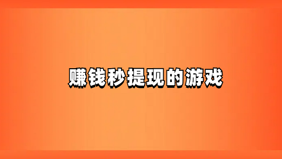 赚钱秒到账的游戏有哪些？分享几款可以无门槛秒提现的赚钱游戏
