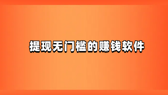 提现无门槛的赚钱软件（赚钱秒提现的正规软件）