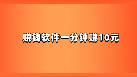 赚钱软件一分钟赚10元（真实靠谱的赚钱软件）