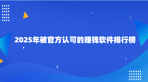 2025年被官方认可的赚钱软件排行榜.png 2025年被官方认可的赚钱软件排行榜.png